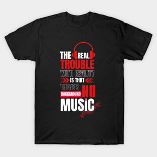 The real trouble with reality is that there's no background music. T-Shirt